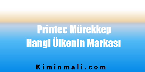 Printec Mürekkep Hangi Ülkenin Markası