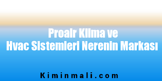 Proair Klima ve Hvac Sistemleri Nerenin Markası