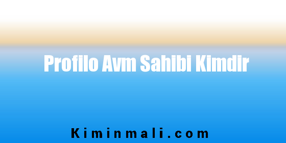 Profilo Avm Sahibi Kimdir