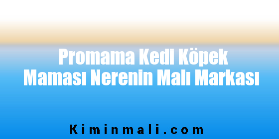 Promama Kedi Köpek Maması Nerenin Malı Markası