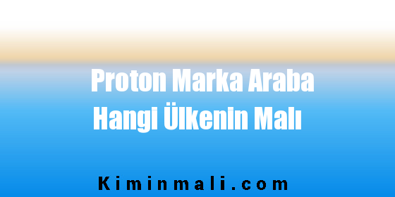 Proton Marka Araba Hangi Ülkenin Malı