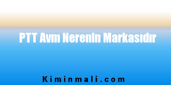 PTT Avm Nerenin Markasıdır