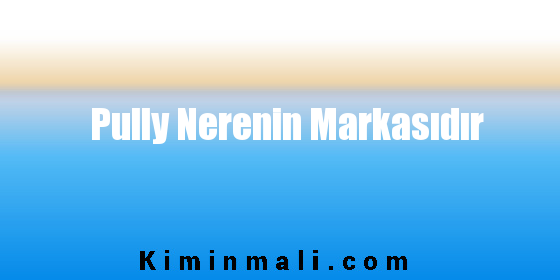 Pully Nerenin Markasıdır