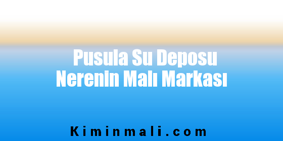 Pusula Su Deposu Nerenin Malı Markası