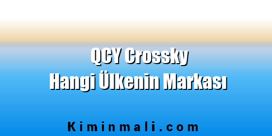 QCY Crossky Hangi Ülkenin Markası