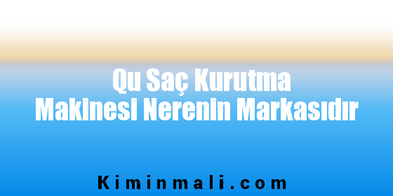 Qu Saç Kurutma Makinesi Nerenin Markasıdır