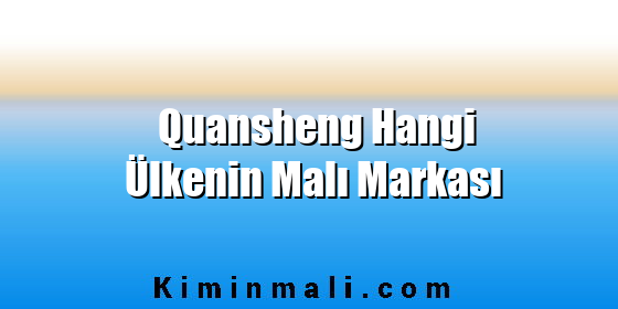 Quansheng Hangi Ülkenin Malı Markası Quansheng Hangi Ülkenin Malı Markası