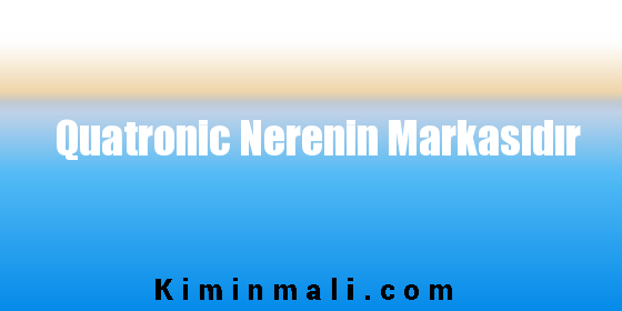 Quatronic Nerenin Markasıdır