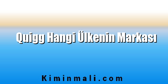 Quigg Hangi Ülkenin Markası Quigg Hangi Ülkenin Markası