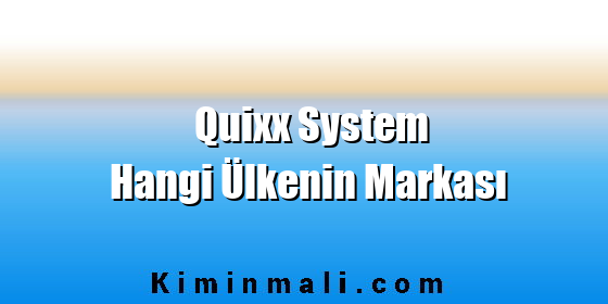 Quixx System Hangi Ülkenin Markası Quixx System Hangi Ülkenin Markası