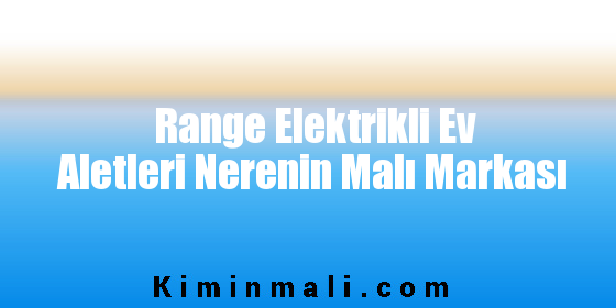 Range Elektrikli Ev Aletleri Nerenin Malı Markası