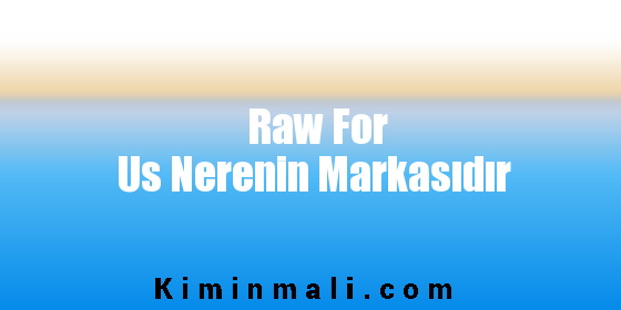 Raw For Us Nerenin Markasıdır