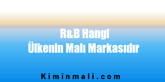 R&B Hangi Ülkenin Malı Markasıdır