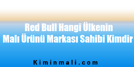 Red Bull Hangi Ülkenin Malı Ürünü Markası Sahibi Kimdir