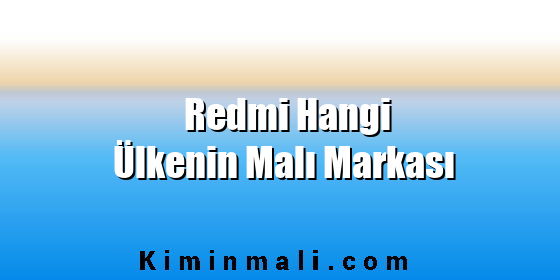 Redmi Hangi Ülkenin Malı Markası Redmi Hangi Ülkenin Malı Markası