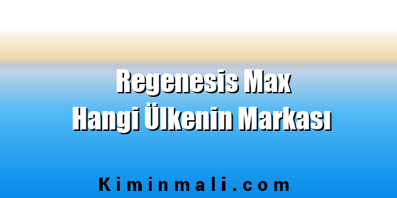 Regenesis Max Hangi Ülkenin Markası Regenesis Max Hangi Ülkenin Markası