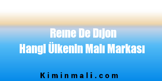 Reıne De Dıjon Hangi Ülkenin Malı Markası