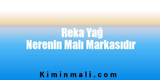 Reka Yağ Nerenin Malı Markasıdır