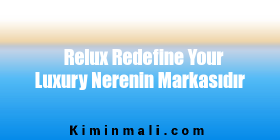 Relux Redefine Your Luxury Nerenin Markasıdır