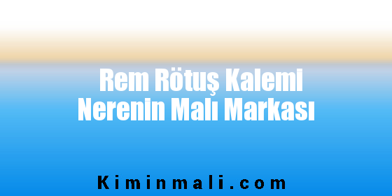 Rem Rötuş Kalemi Nerenin Malı Markası