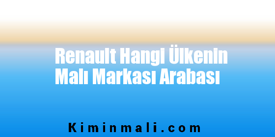 Renault Hangi Ülkenin Malı Markası Arabası