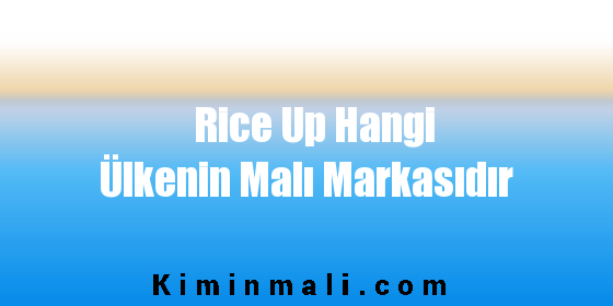 Rice Up Hangi Ülkenin Malı Markasıdır