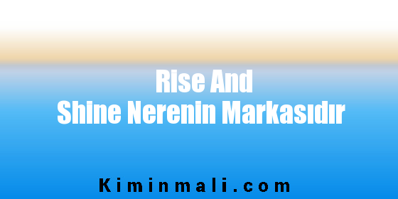 Rise And Shine Nerenin Markasıdır