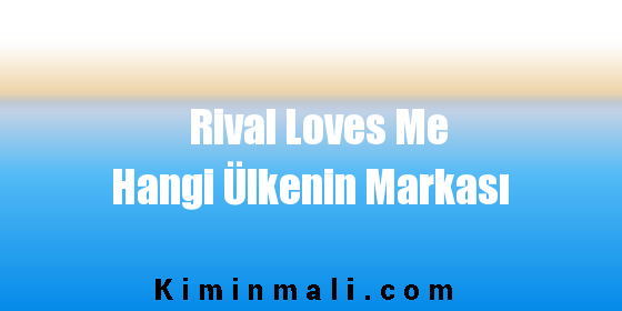 Rival Loves Me Hangi Ülkenin Markası