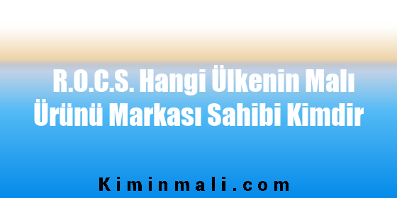 R.O.C.S. Hangi Ülkenin Malı Ürünü Markası Sahibi Kimdir