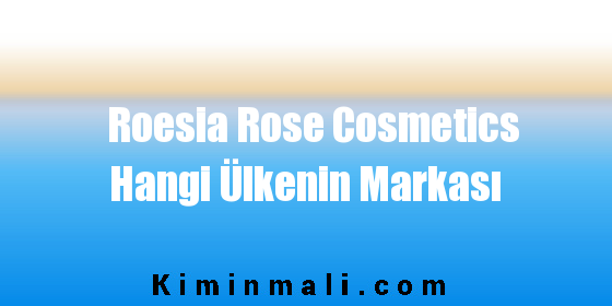 Roesia Rose Cosmetics Hangi Ülkenin Markası