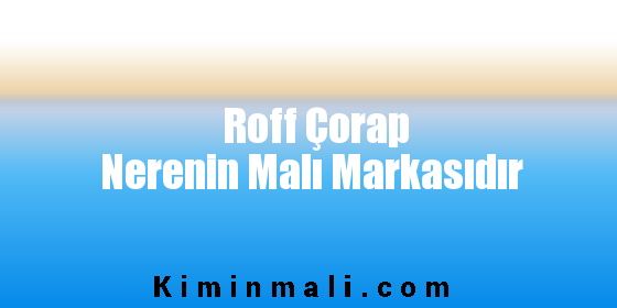 Roff Çorap Nerenin Malı Markasıdır