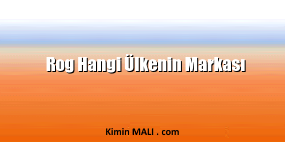 Rog Hangi Ülkenin Markası Rog Hangi Ülkenin Markası