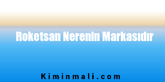 Roketsan Nerenin Markasıdır