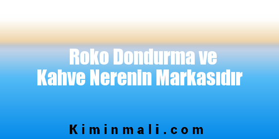 Roko Dondurma ve Kahve Nerenin Markasıdır