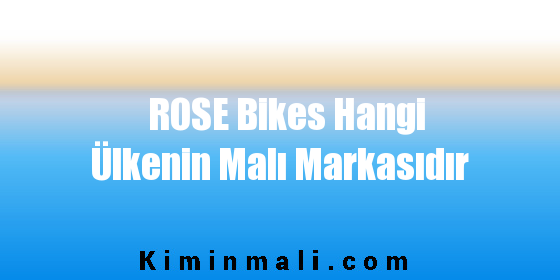 ROSE Bikes Hangi Ülkenin Malı Markasıdır