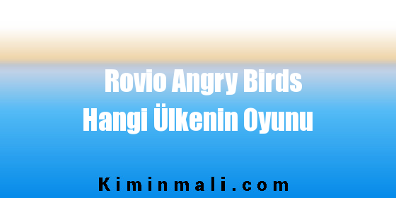 Rovio Angry Birds Hangi Ülkenin Oyunu