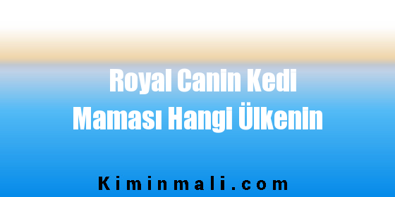 Royal Canin Kedi Maması Hangi Ülkenin