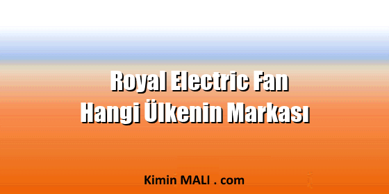 Royal Electric Fan Hangi Ülkenin Markası Royal Electric Fan Hangi Ülkenin Markası