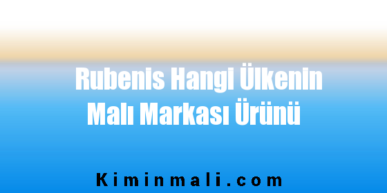 Rubenis Hangi Ülkenin Malı Markası Ürünü