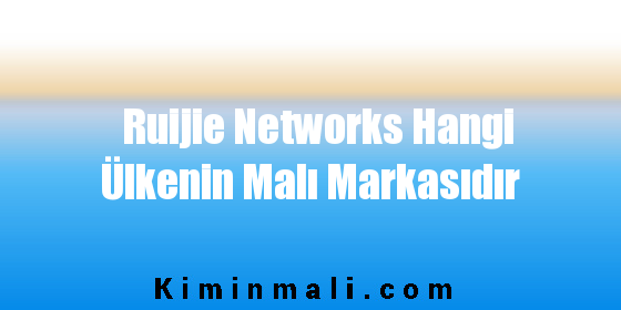 Ruijie Networks Hangi Ülkenin Malı Markasıdır