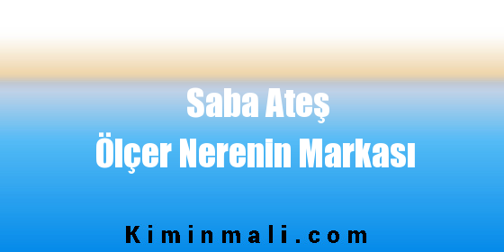 Saba Ateş Ölçer Nerenin Markası