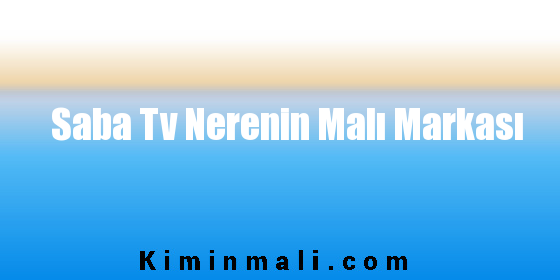 Saba Tv Nerenin Malı Markası