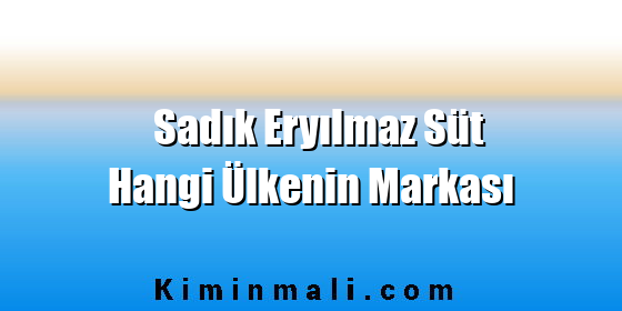 Sadık Eryılmaz Süt Hangi Ülkenin Markası Sadık Eryılmaz Süt Hangi Ülkenin Markası