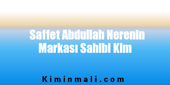 Saffet Abdullah Nerenin Markası Sahibi Kim