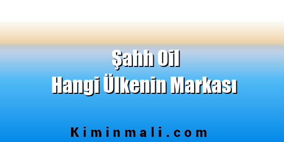 Şahh Oil Hangi Ülkenin Markası
