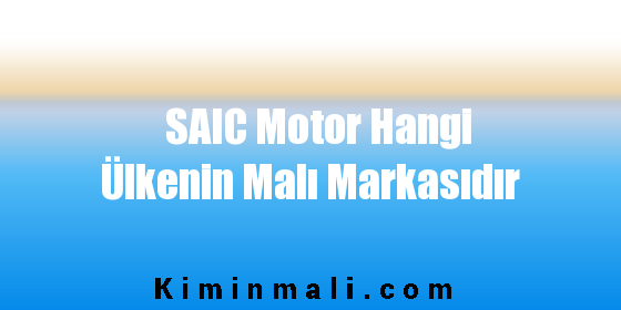 SAIC Motor Hangi Ülkenin Malı Markasıdır