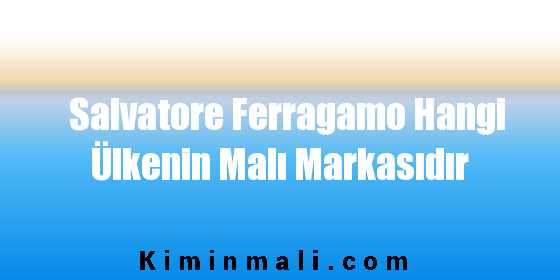 Salvatore Ferragamo Hangi Ülkenin Malı Markasıdır