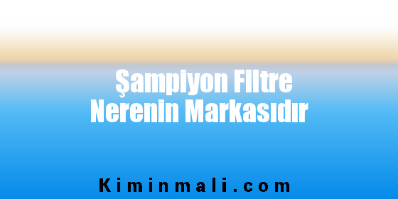 Şampiyon Filtre Nerenin Markasıdır