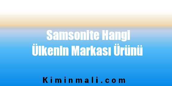 Samsonite Hangi Ülkenin Markası Ürünü