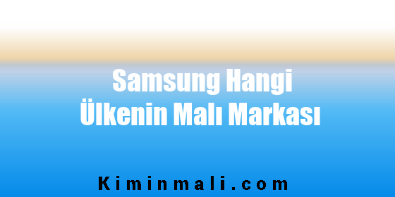 Samsung Hangi Ülkenin Malı Markası